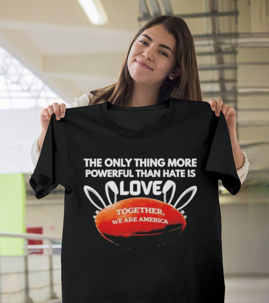 The Only Thing More Powerful Than Hate Is Love Together We Are America T-Shirt