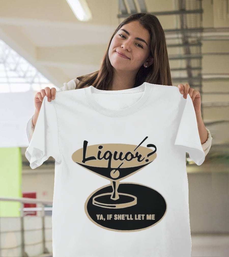 Liquor Ya If She'll Let Me Martini Glass Playful Phrase T-Shirt