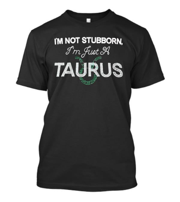 I'm Not Stubborn I'm Just A Taurus Zodiac Humor T-Shirt