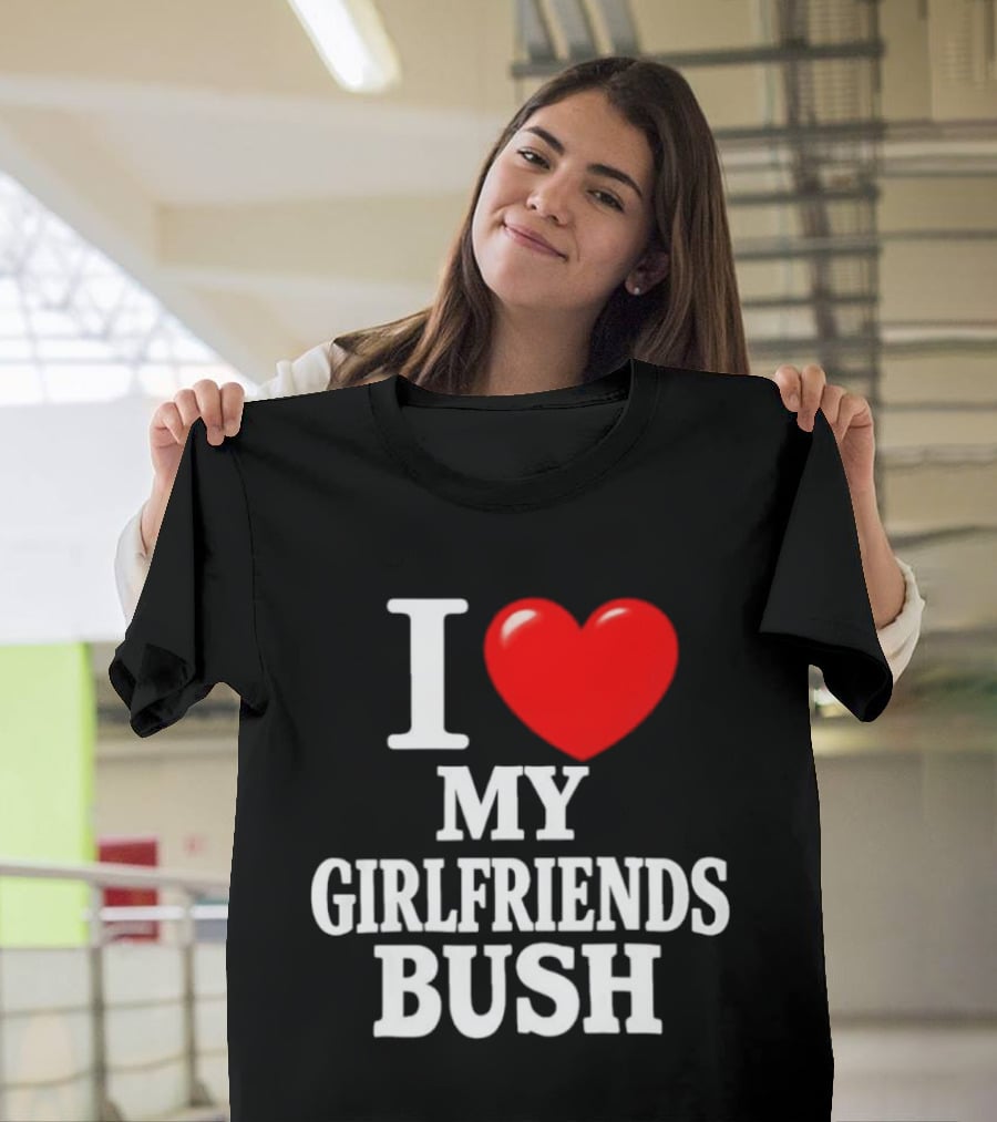 I Love My Girlfriends Bush T-Shirt