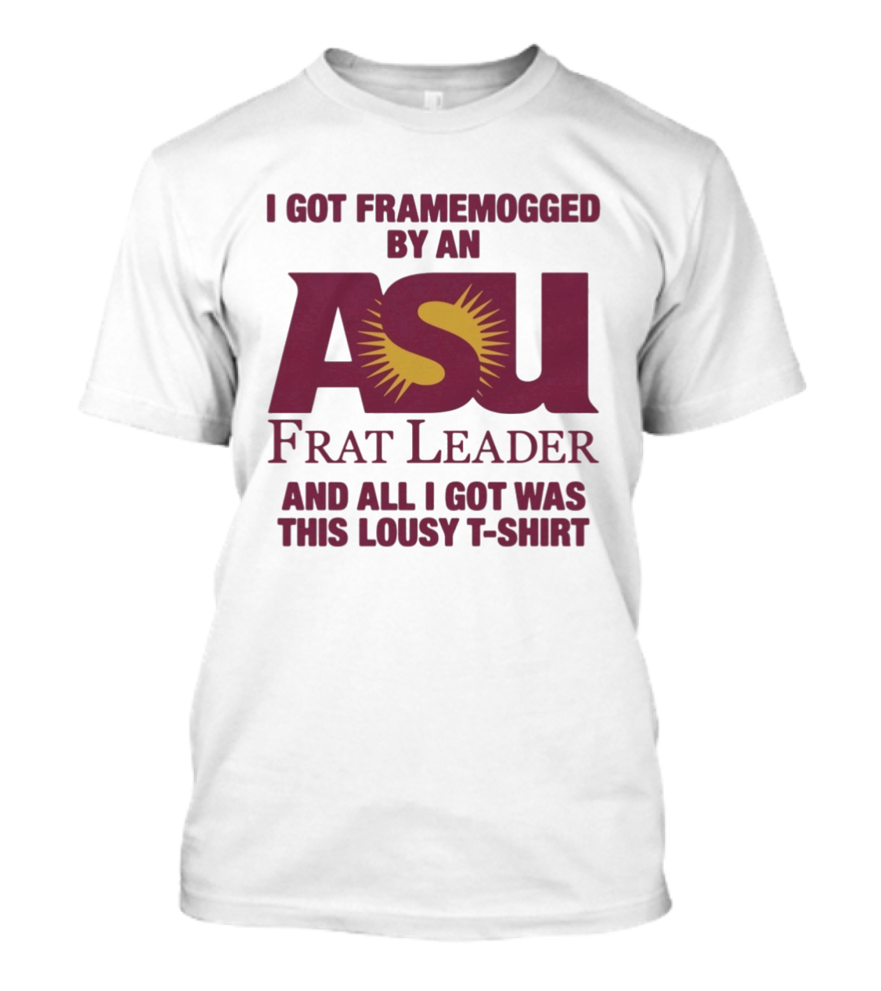 I Got Framemogged By An ASU Frat Leader And All I Got Was This Lousy T T-Shirt