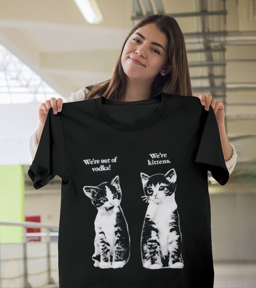 We're Out Of Vodka Cat Kittens T-Shirt
