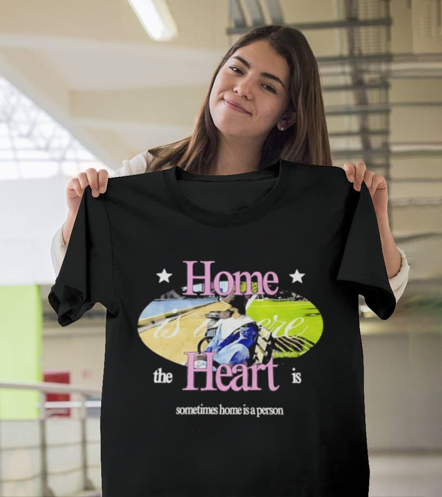 Home Is Where The Heart Is Sometimes Home Is A Person T-Shirt