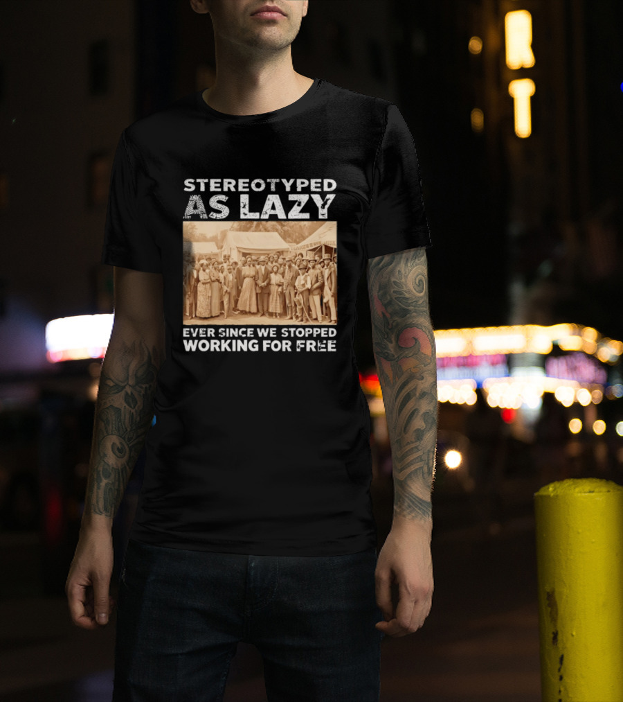 Stereotyped As Lazy Ever Since We Stopped Working For Free Black History Month T-Shirt