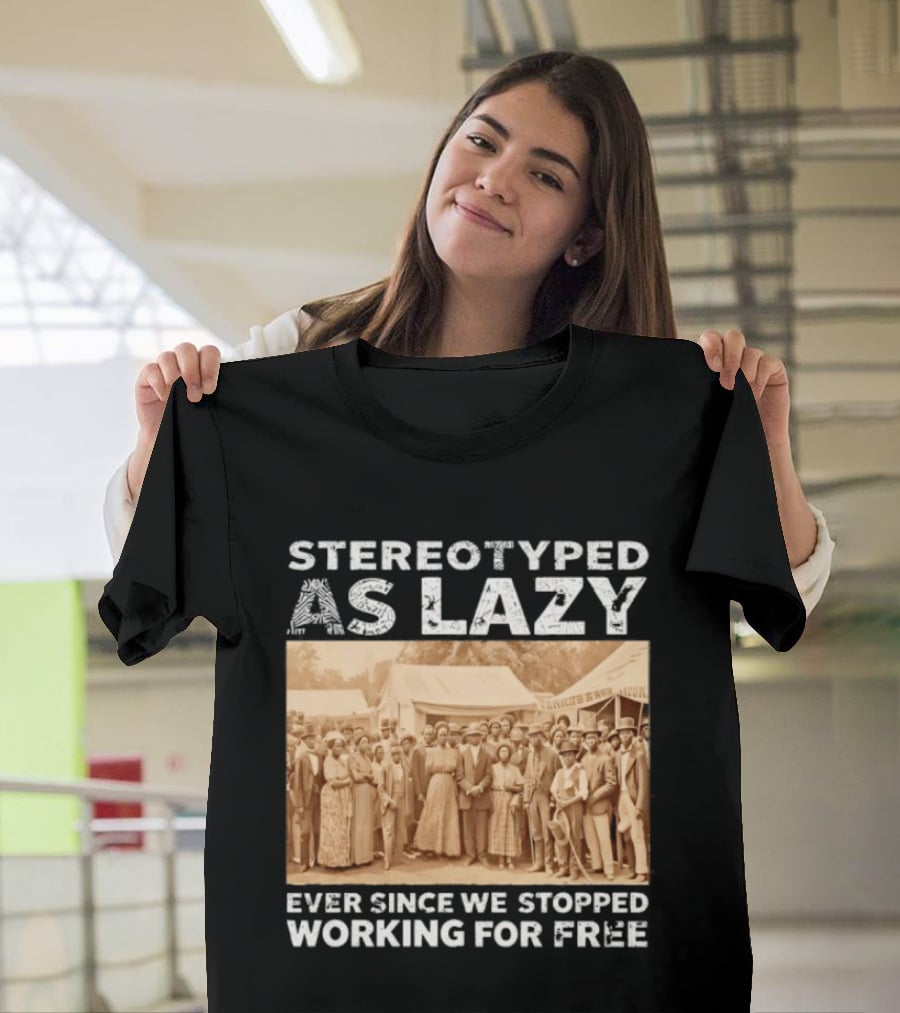 Stereotyped As Lazy Ever Since We Stopped Working For Free Black History Month T-Shirt