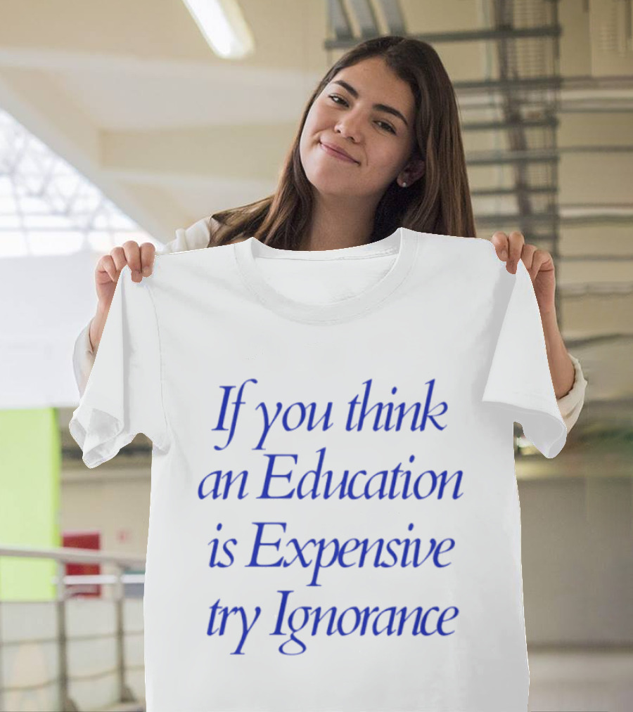 If You Think An Education Is Expensive Try Ignorance T-Shirt
