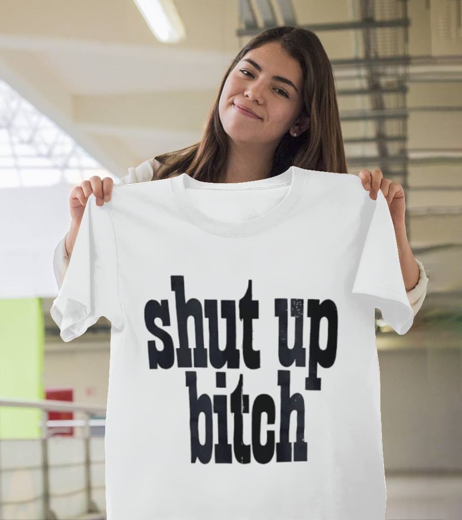 Shut Up Bitch T-Shirt
