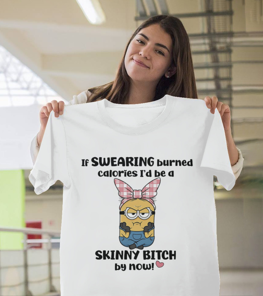Minions If Swearing Burned Calories I'd Be A Skinny Bitch By Now T-Shirt