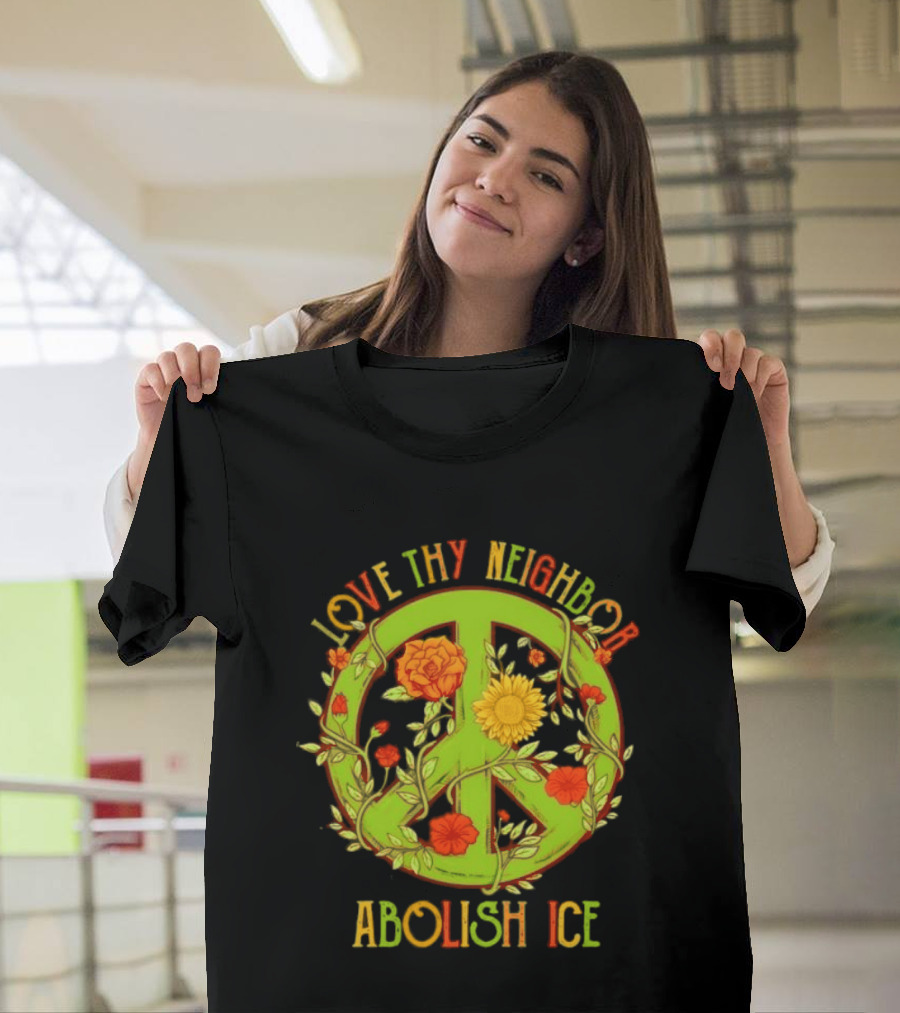Love Thy Neighbor Peace Sign Abolish ICE Flower Power T-Shirt