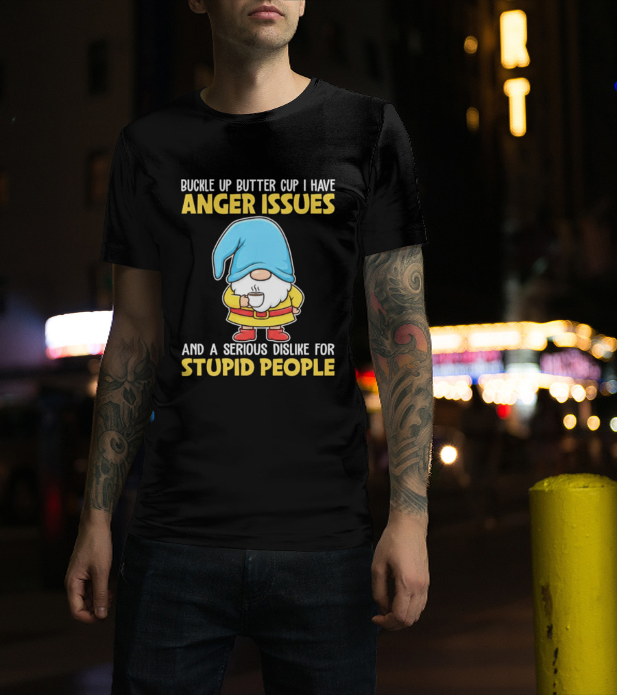 Buckle Up Butter Cup Gnome With Anger Issues Dislike For Stupid People T-Shirt