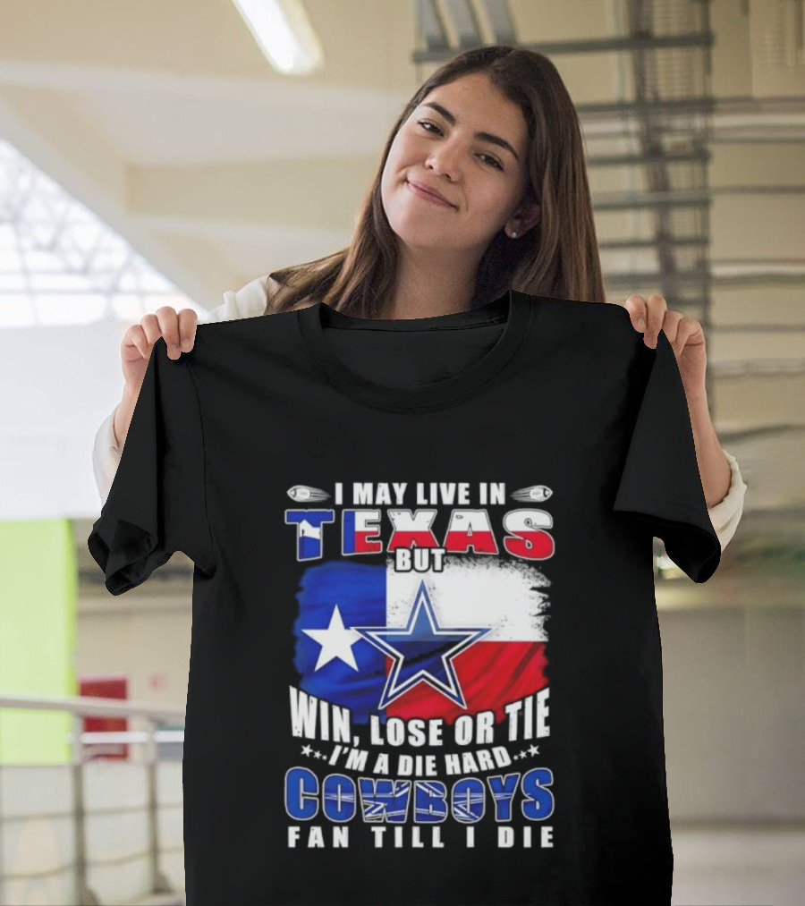 I May Live In Texas Die Hard Cowboys Fan Till I Die Win Lose Or Tie Football Flag T-Shirt