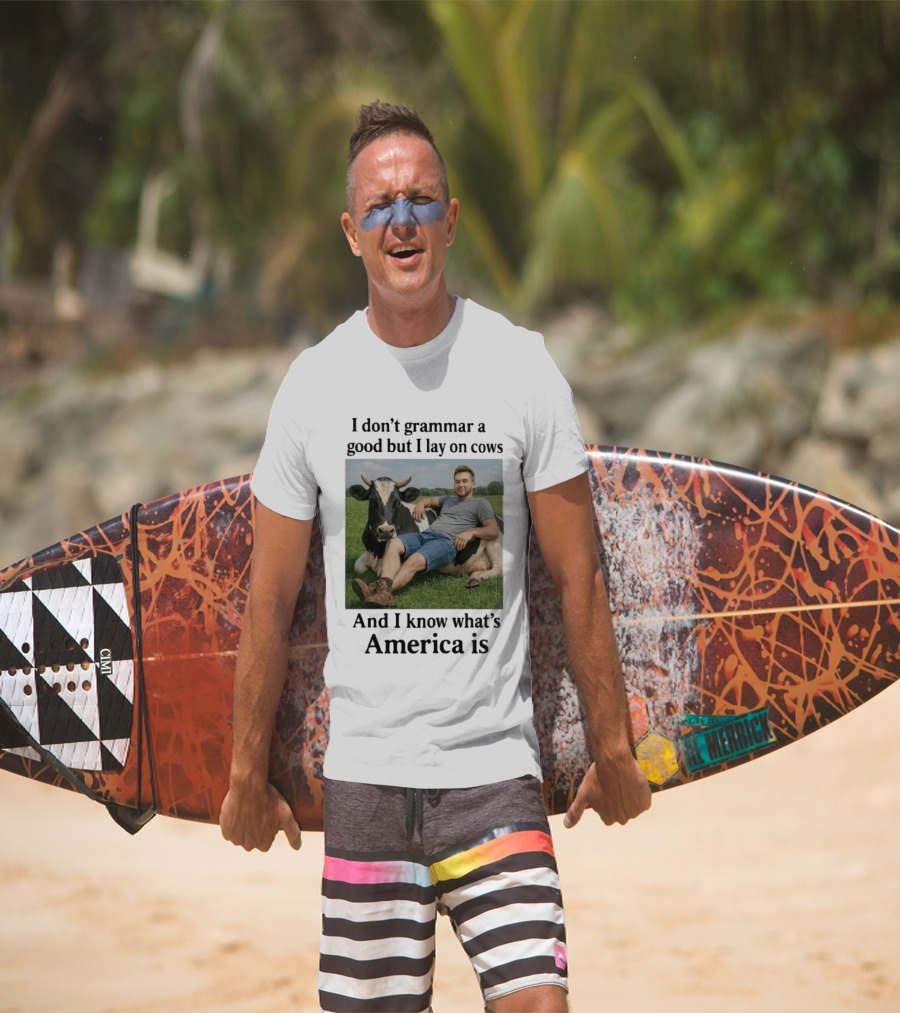 I Don't Grammar A Good But I Lay On Cows And I Know What's America Is T-Shirt