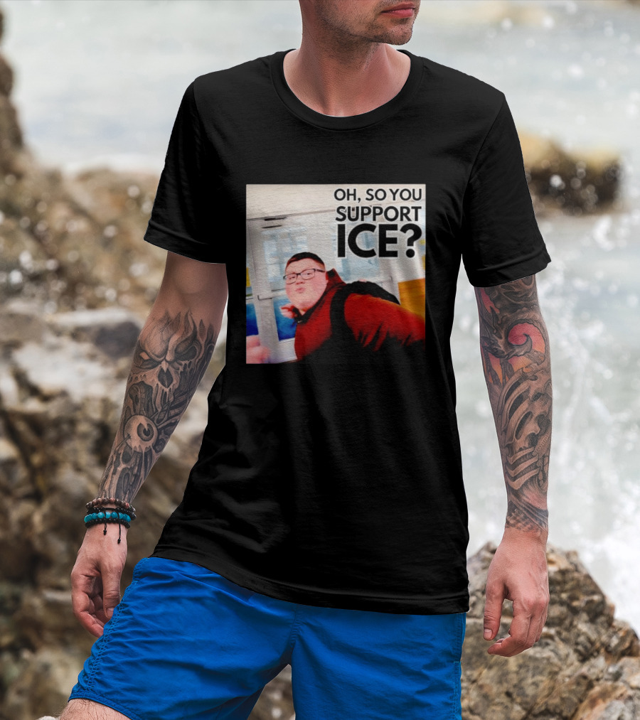 Oh So You Support Ice Meme 2026 T-Shirt