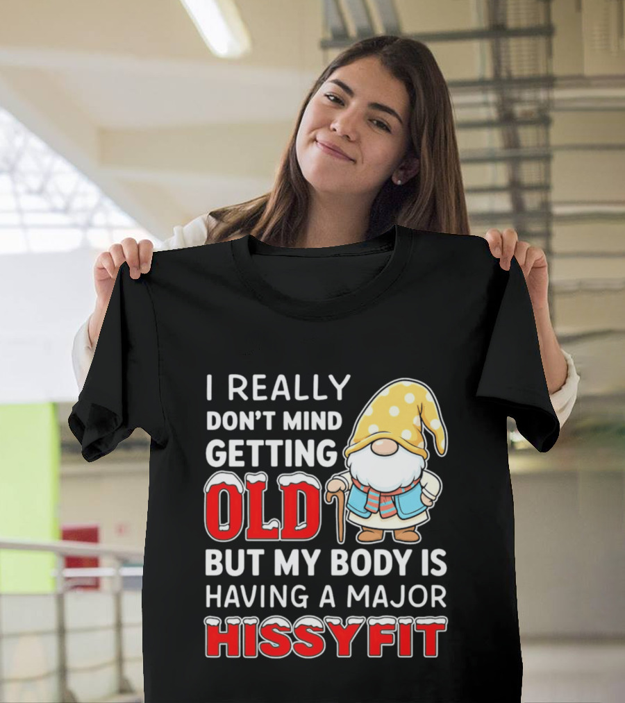 I Really Don't Mind Getting Old But My Body Is Having A Major Hissyfit Gnome T-Shirt