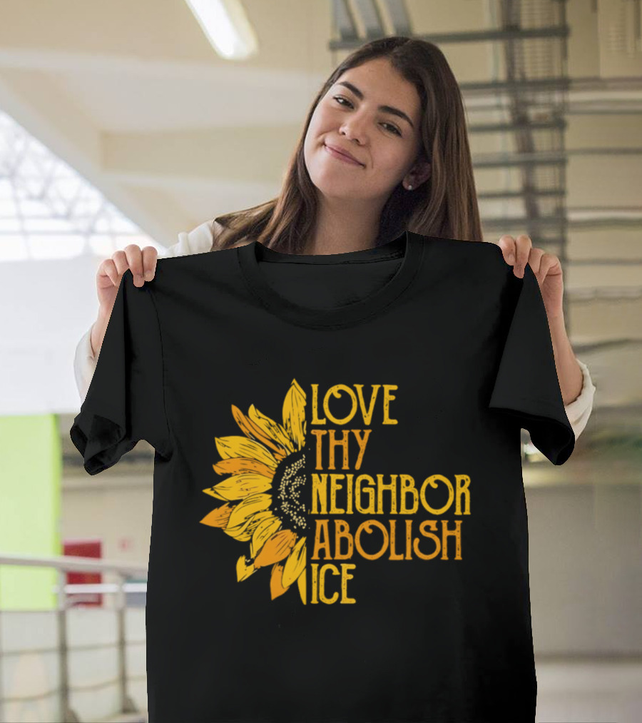 Love Thy Neighbor Abolish ICE Sunflower T-Shirt