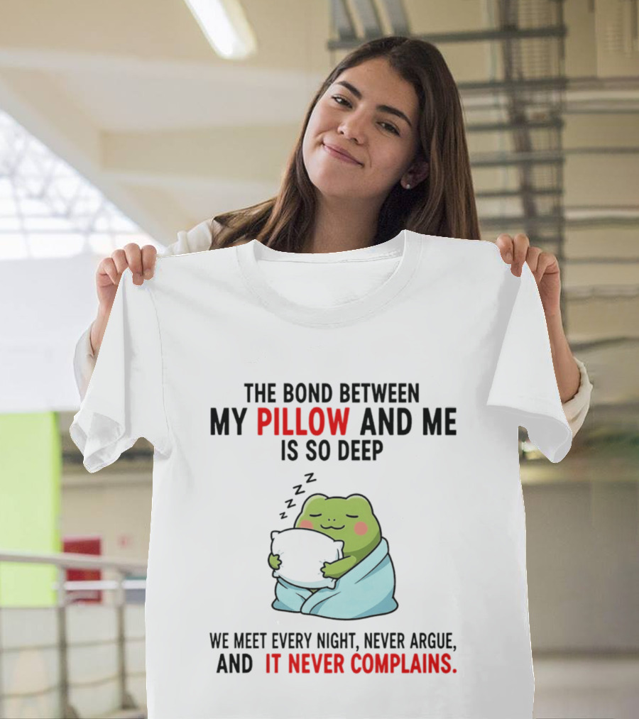 Frog The Bond Between My Pillow And Me Is So Deep We Meet Every Night Never Argue And It Never Complains T-Shirt
