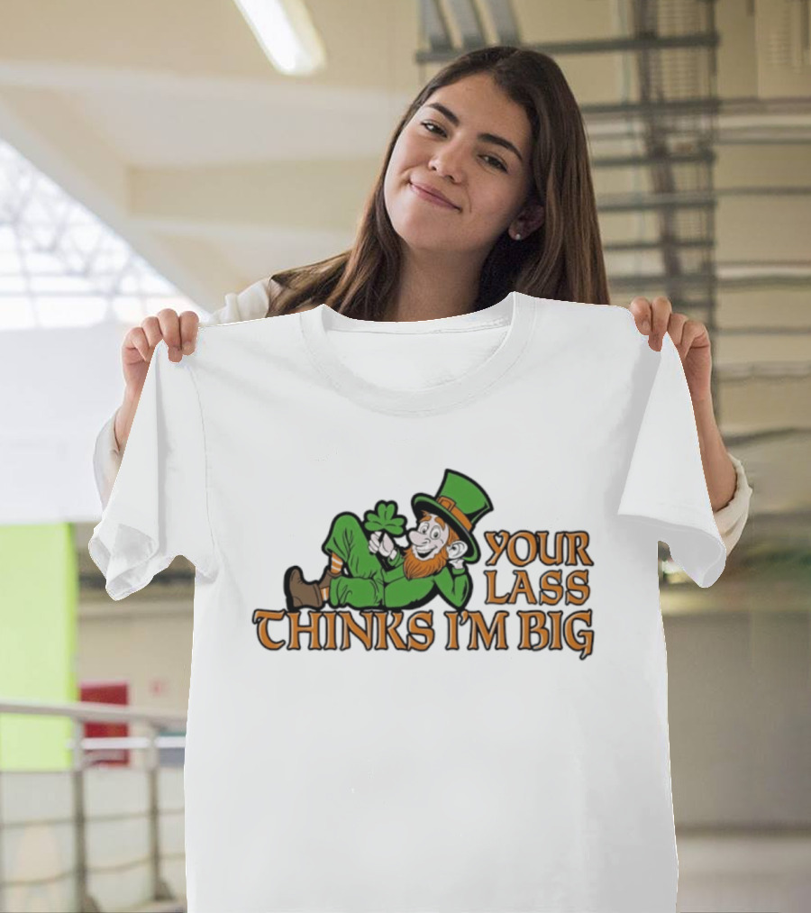 Your Lass Thinks I'm Big Shamrock Leprechaun T-Shirt