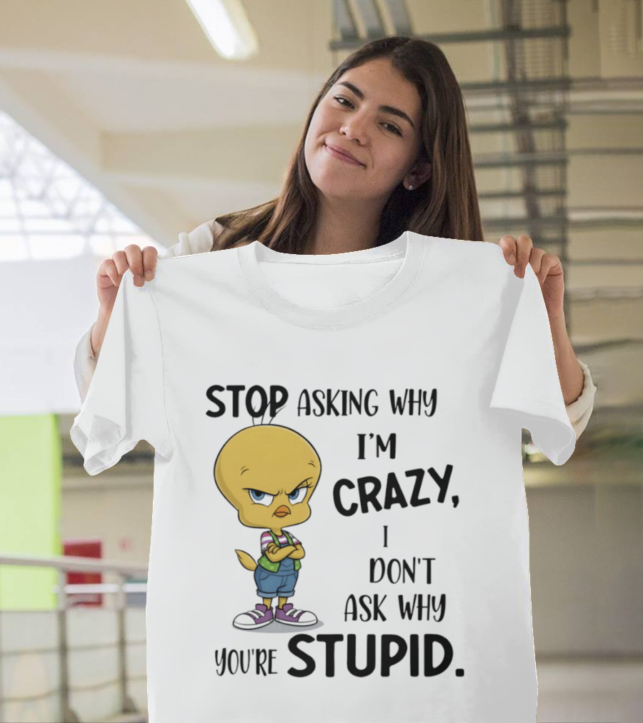 Tweety Bird Stop Asking Why I'm Crazy Don't Ask Why You're Stupid T-Shirt