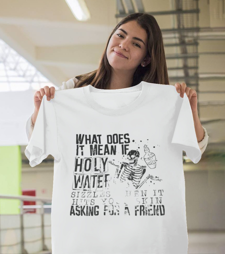 What Does It Mean If Holy Water Sizzles When It Hits Your Skin Asking For A Friend Skeleton With Holy Water Bottle T-Shirt