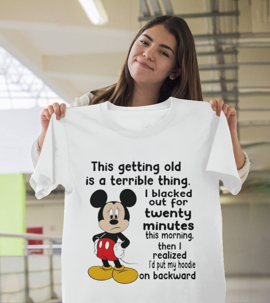 This Getting Old Is A Terrible Thing I Blacked Out For Twenty Minutes This Morning Then I Realized I'd Put My On Backward T-Shirt