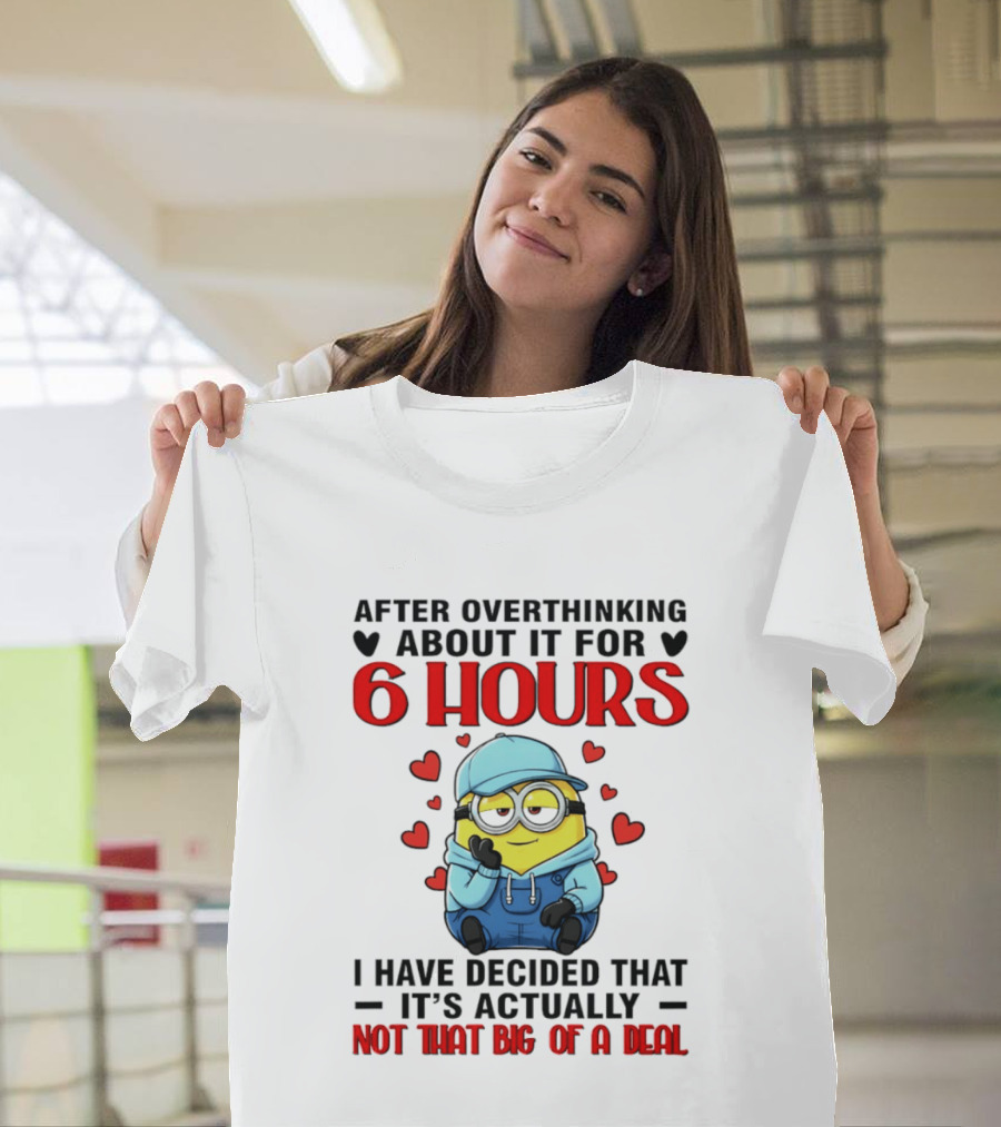 After Overthinking About It For 6 Hours Minion Decision Not That Big Of A Deal T-Shirt