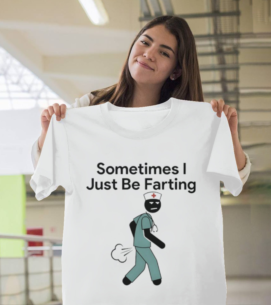 Nurse Sometimes I Just Be Farting Funny Medical Humor T-Shirt