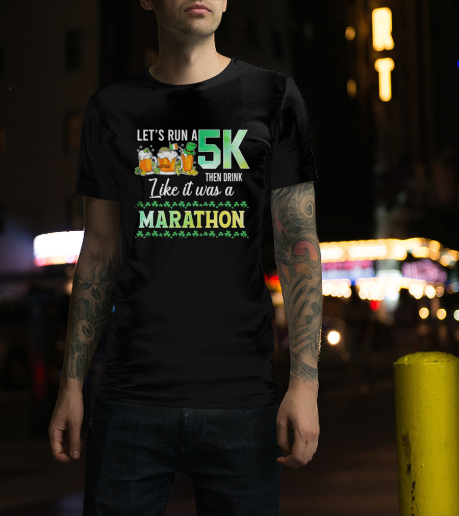 Let's Run A 5K Then Drink Like It Was A Marathon St. Patrick's Day Beer S Shamrocks T-Shirt