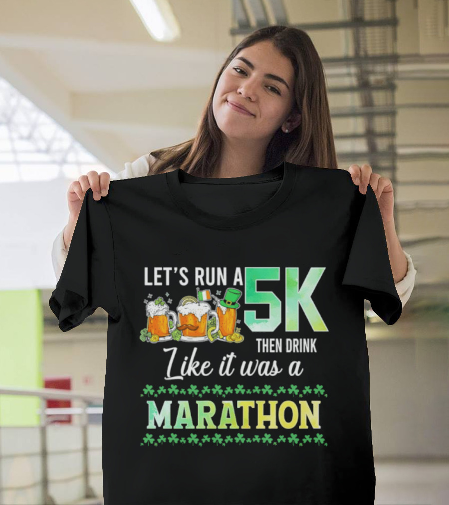 Let's Run A 5K Then Drink Like It Was A Marathon St. Patrick's Day Beer S Shamrocks T-Shirt