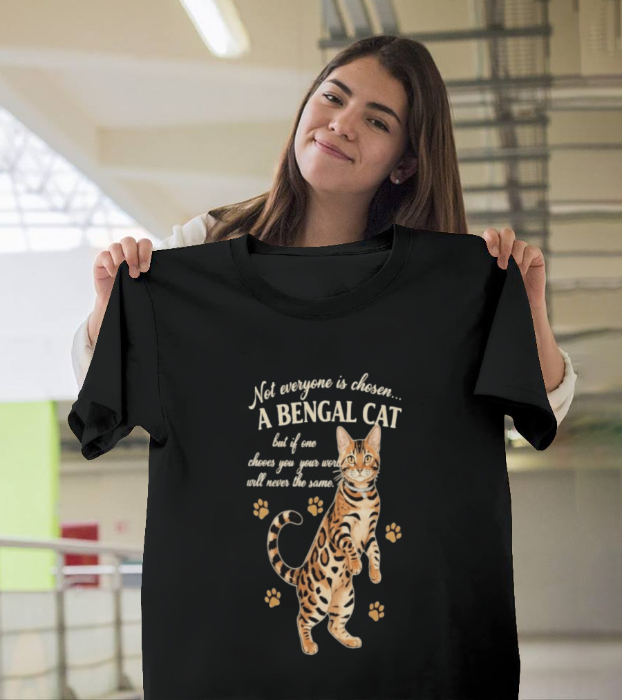 Not Everyone Is Chosen A Bengal Cat But If One Choses You Your World Will Never Be The Same T-Shirt