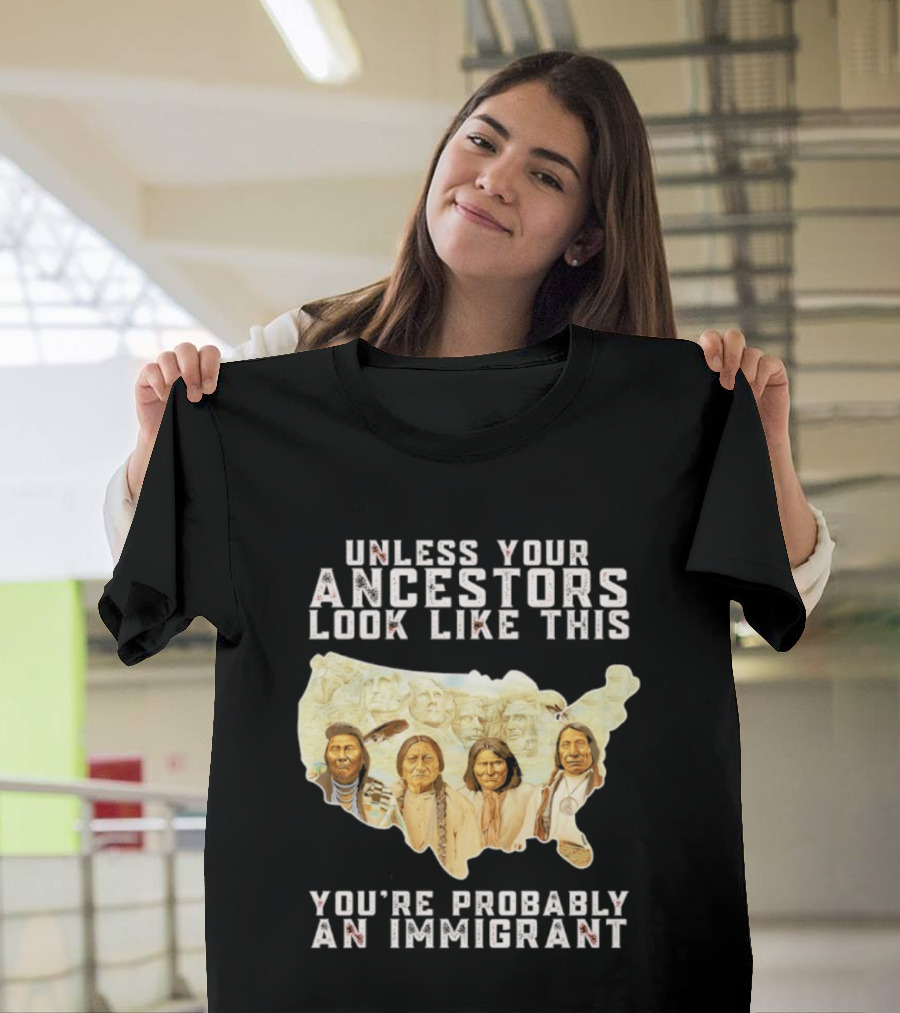 Unless Your Ancestors Look Like This You're Probably An Immigrant Native American Map T-Shirt
