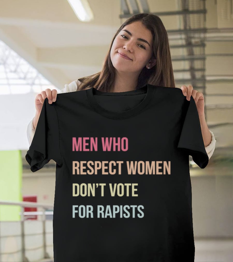 Men Who Respect Women Don't Vote For Rapists T-Shirt