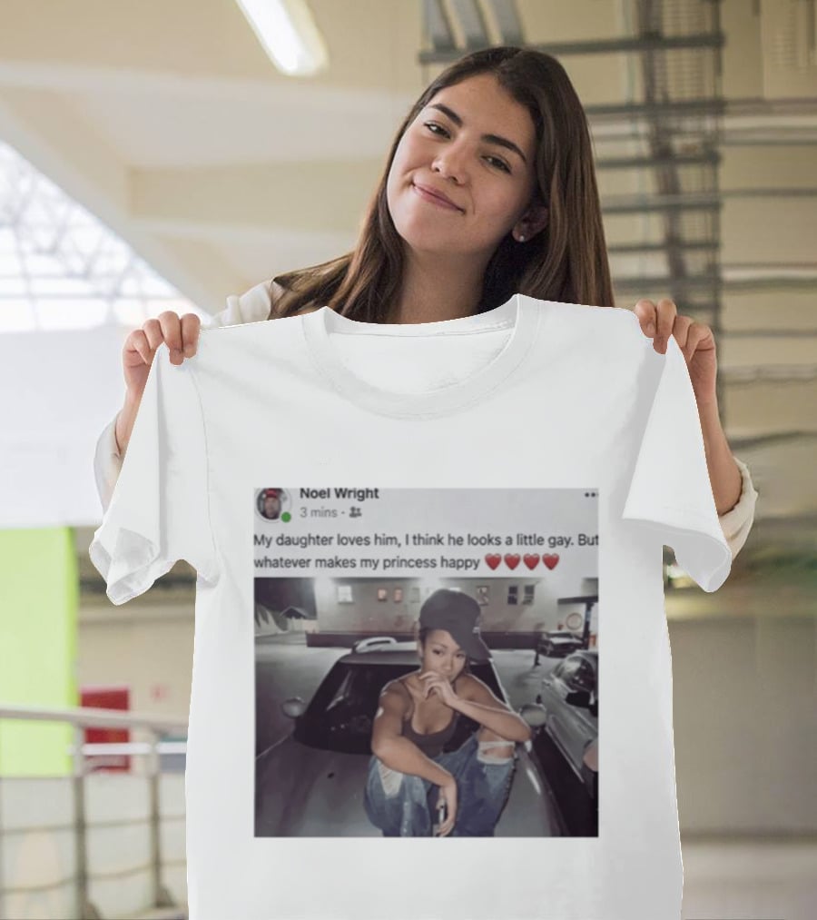 Manon Bannerman Noel Wright My Daughter Loves Him Whatever Makes My Princess Happy T-Shirt