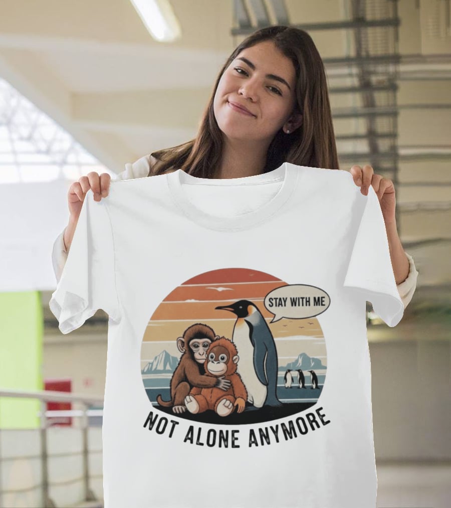 Stay With Me Penguin And Monkeys Not Alone Anymore T-Shirt