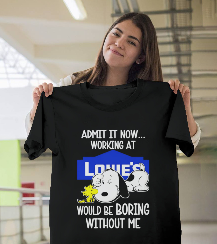 Admit It Now Working At Lowe's Would Be Boring Without Me Snoopy Woodstock T-Shirt