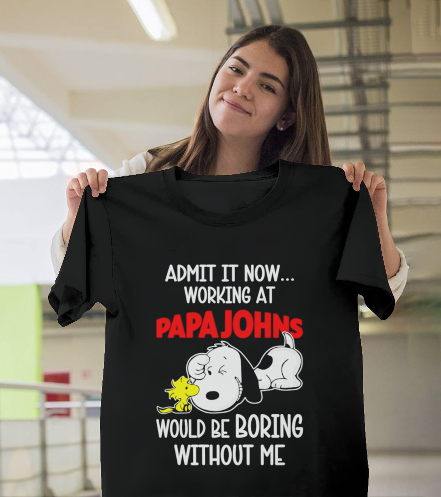 Admit It Now Working At Papa Johns Snoopy Would Be Boring Without Me T-Shirt