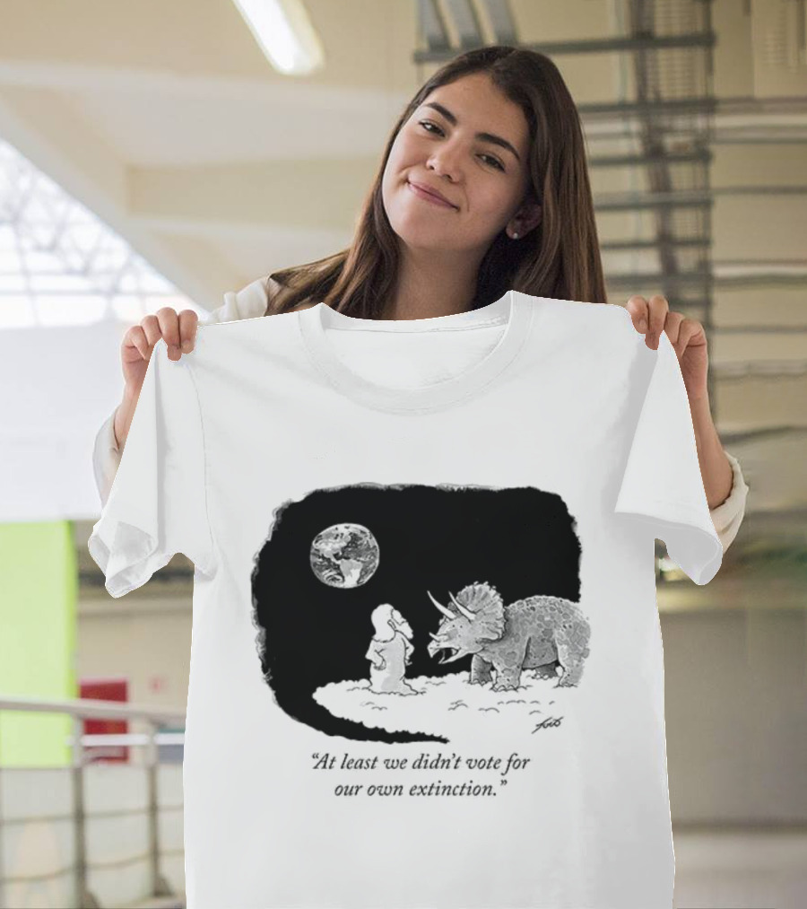 At Least We Didn't Vote For Our Own Extinction Dinosaur Cartoon Humor T-Shirt