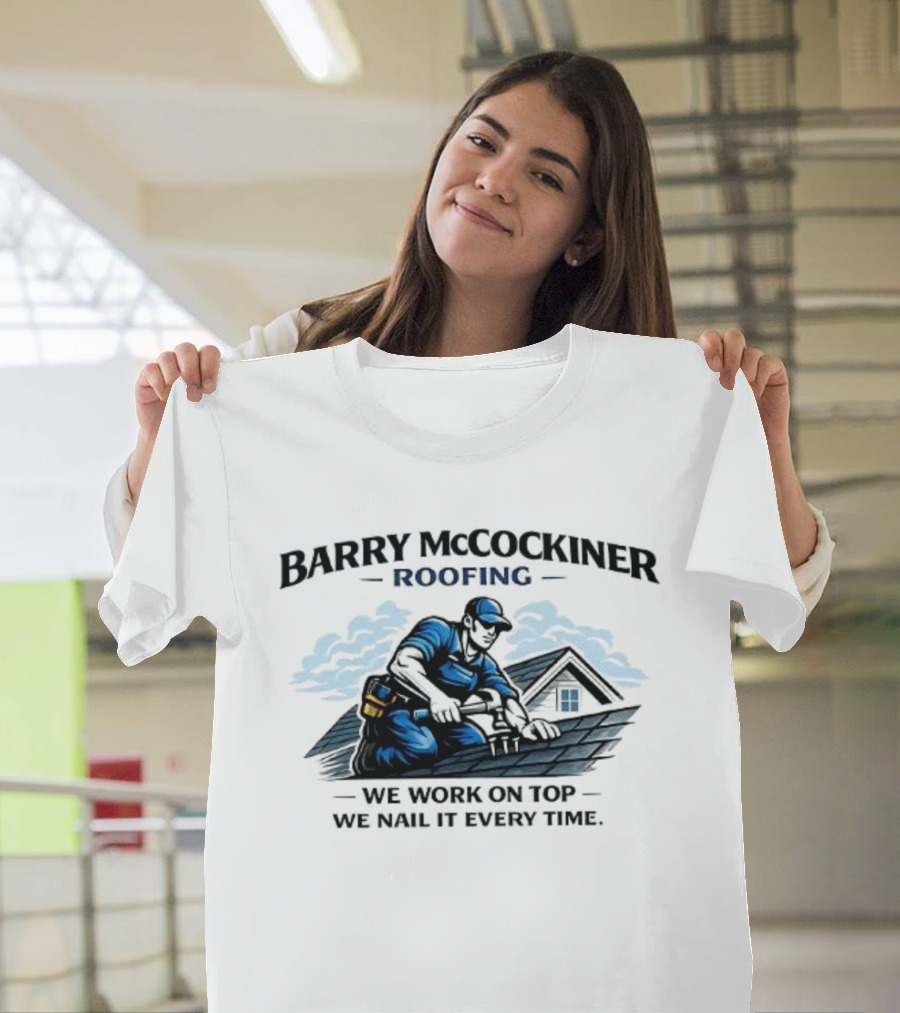 Barry McCockiner Roofing We Work On Top We Nail It Every Time T-Shirt