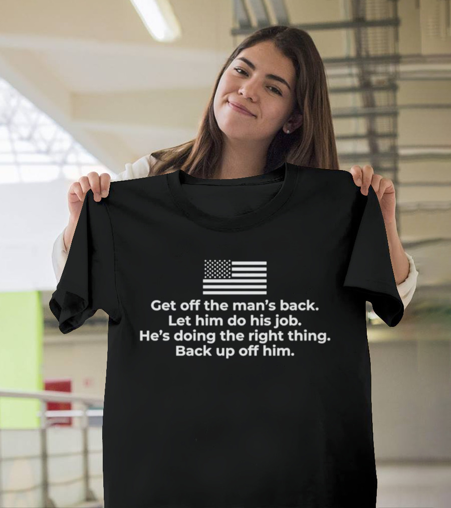 Get Off The Man's Back Let Him Do His Job He's Doing The Right Thing Back Up Off Him Flag T-Shirt
