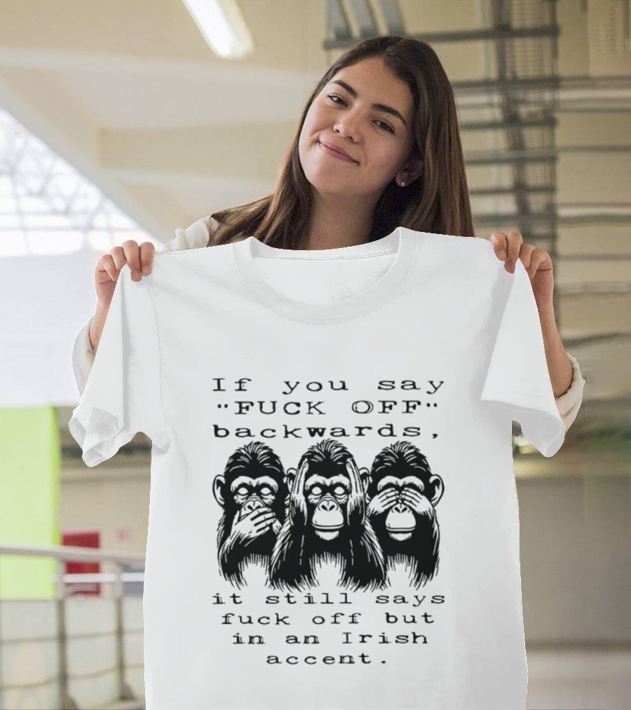 If You Say FUCK OFF Backwards It Still Says Fuck Off In An Irish Accent Monkey T-Shirt