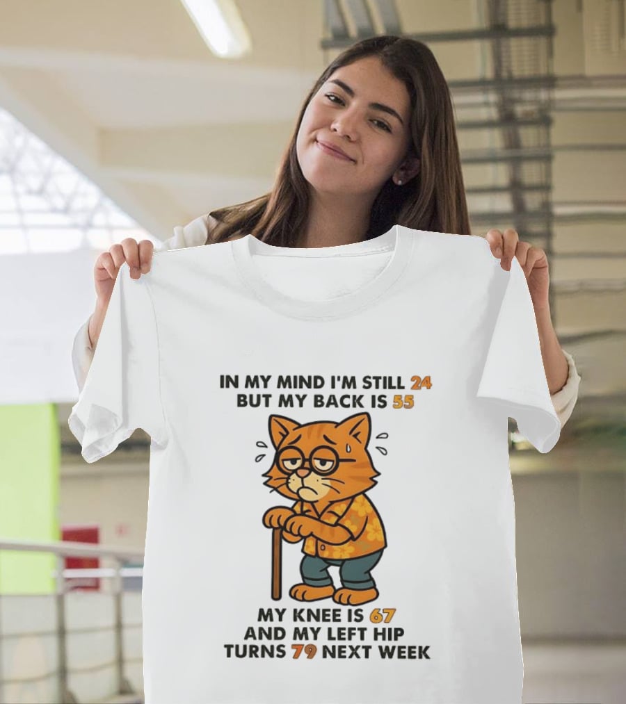 In My Mind I'm Still 24 Cat My Back Is 55 Knee Is 67 Hip Turns 79 Next Week T-Shirt