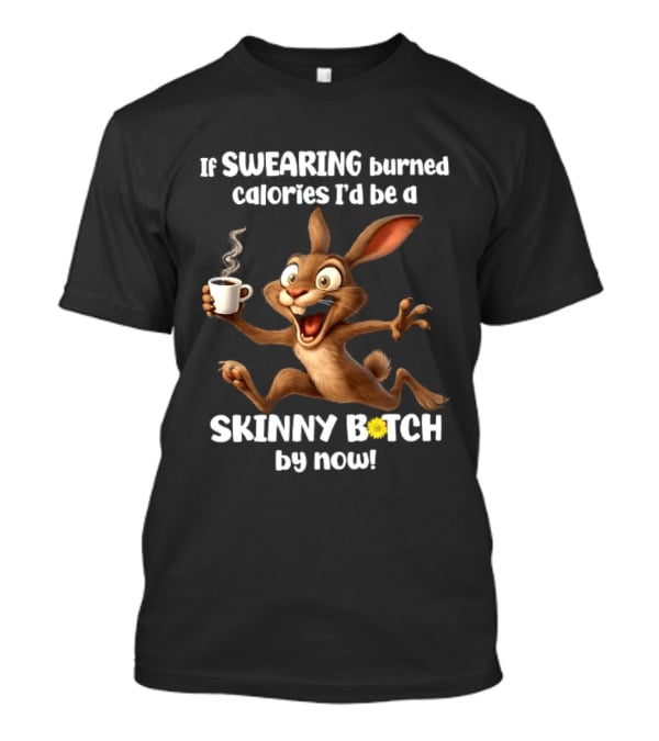 If Swearing Burned Calories I'd Be A Skinny Bitch By Now Bunny Coffee Humor T-Shirt