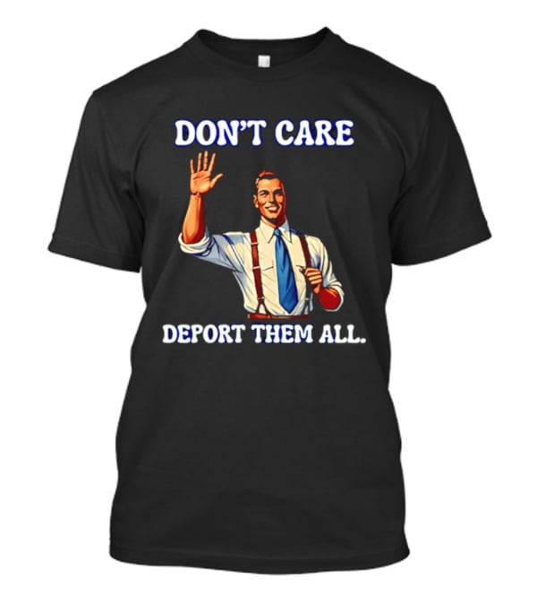 Don't Care Deport Them All T-Shirt