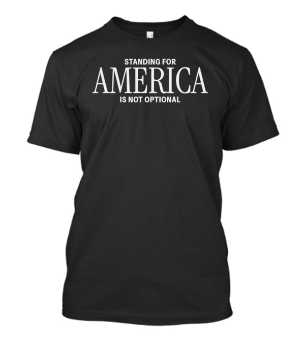 Standing For America Is Not Optional USA Patriotism T-Shirt