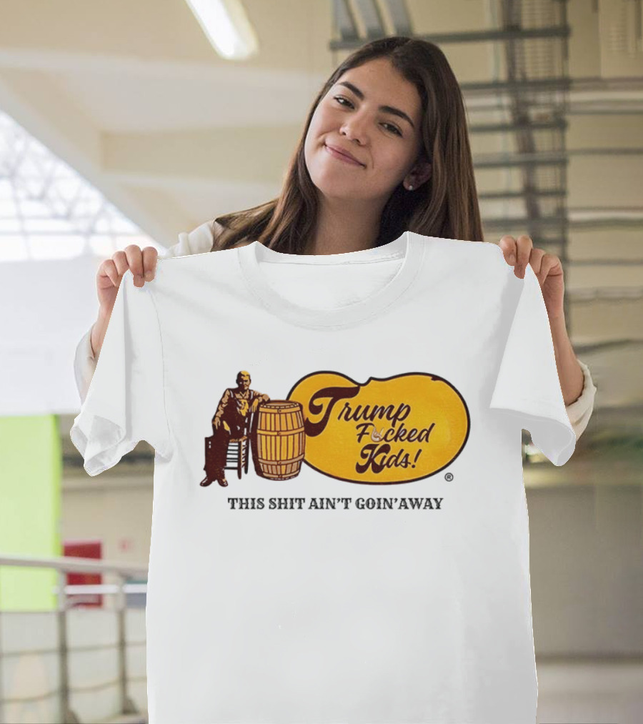 Trump Fucked Kids This Shit Ain't Goin' Away Cracker Barrel T-Shirt