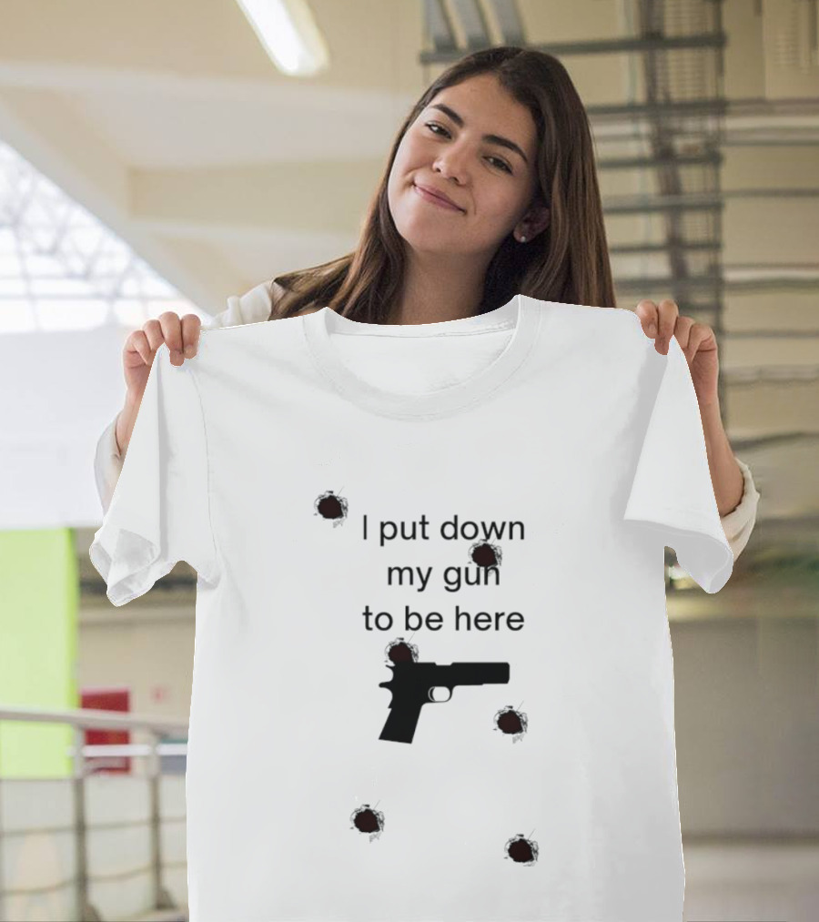 I Put Down My Gun To Be Here Bullet Holes T-Shirt