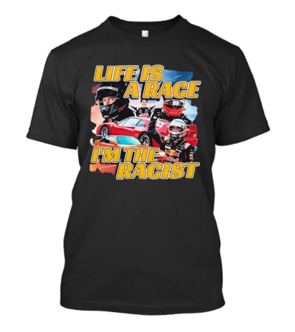 Life Is A Race I'm The Racist Racing Cars Formula One Drivers T-Shirt