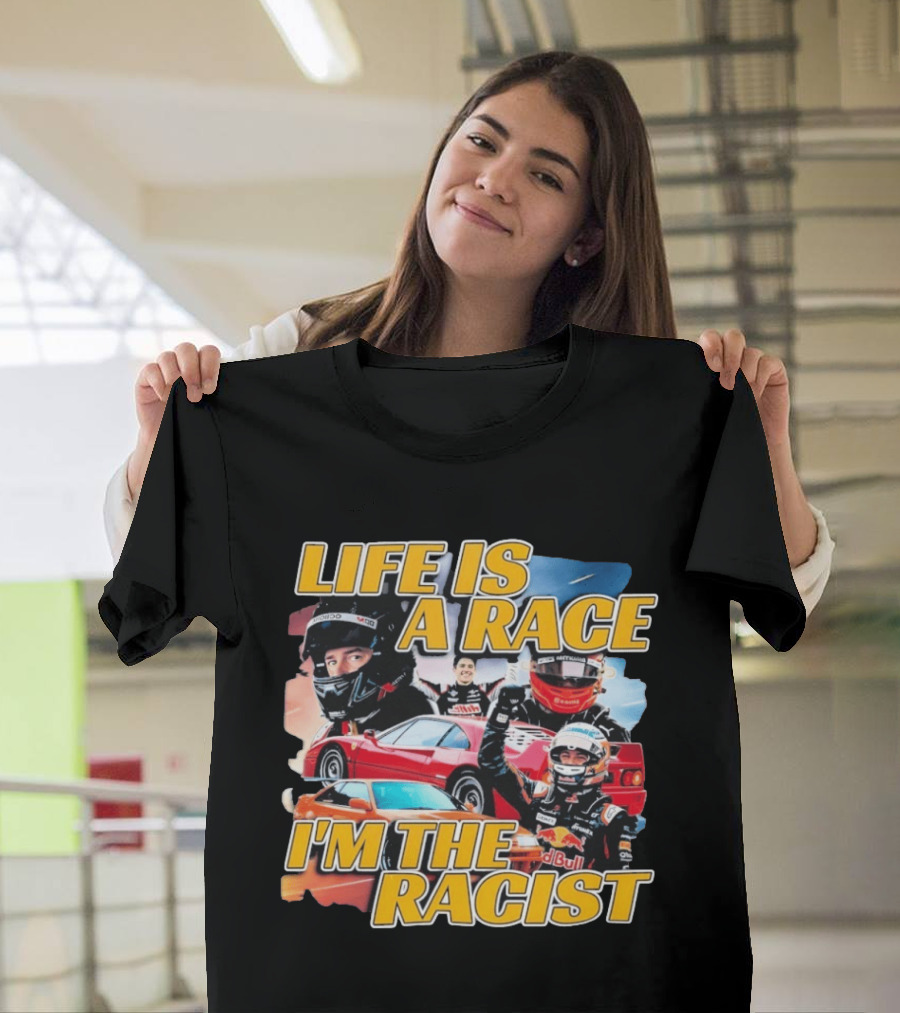Life Is A Race I'm The Racist Racing Cars Formula One Drivers T-Shirt