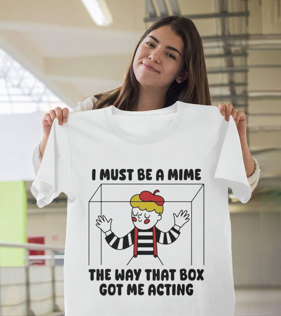 I Must Be A Mime Box Got Me Acting Pun Joke T-Shirt