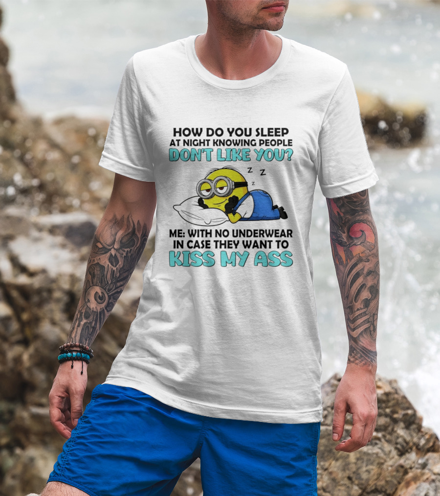 How Do You Sleep At Night Knowing People Don't Like You Minion Me With No Underwear In Case They Want To Kiss My Ass T-Shirt