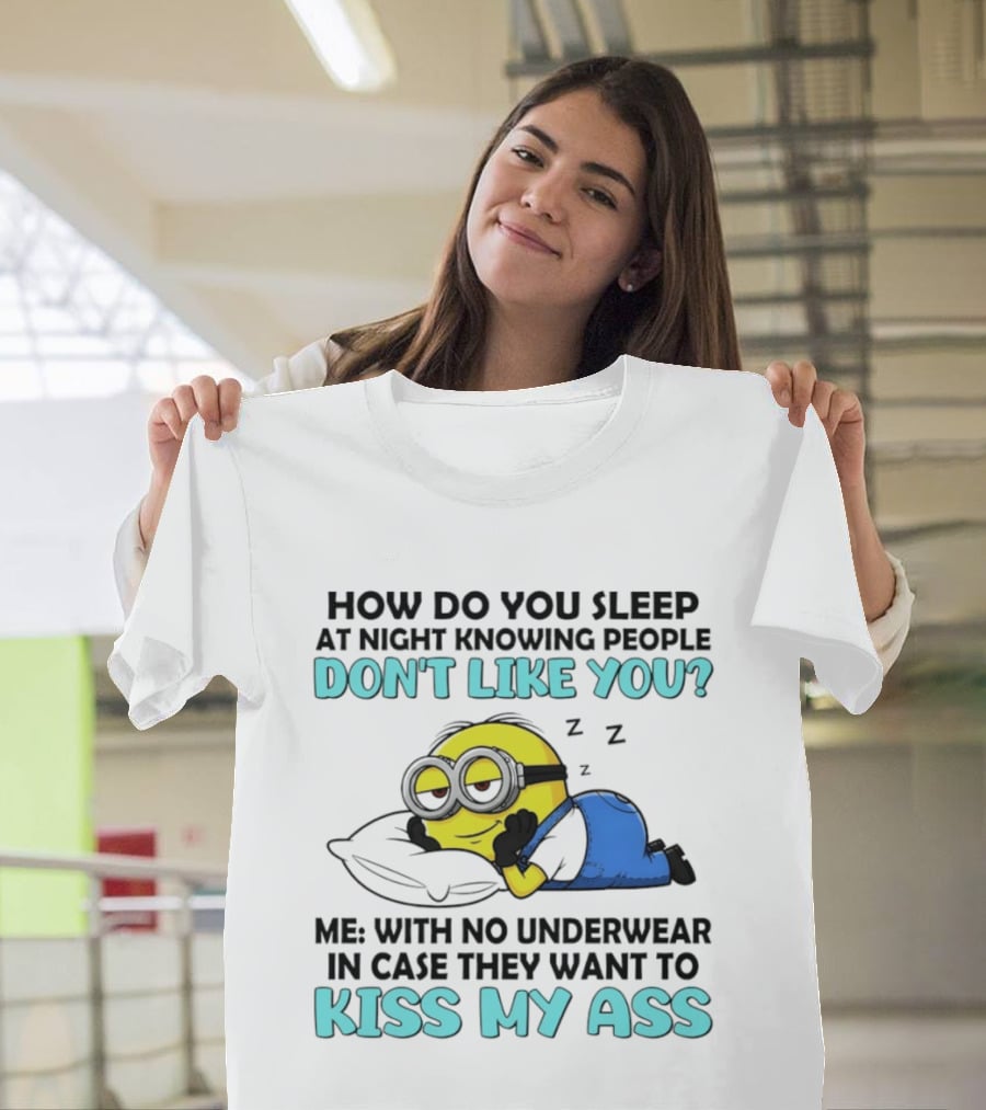How Do You Sleep At Night Knowing People Don't Like You Minion Me With No Underwear In Case They Want To Kiss My Ass T-Shirt